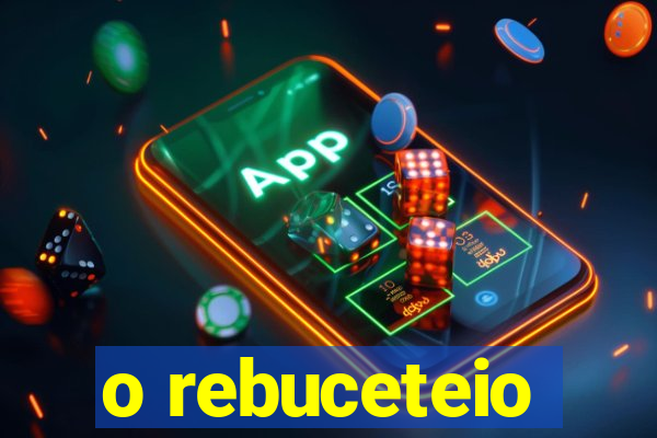 o rebuceteio